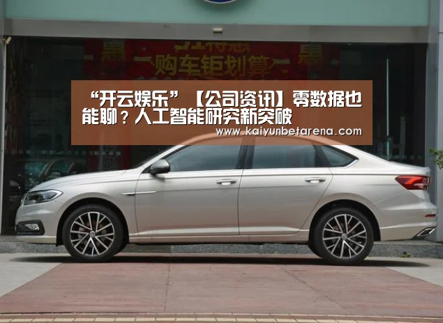 “开云娱乐”【公司资讯】零数据也能聊?人工智能研究新突破(图1) 开云在线