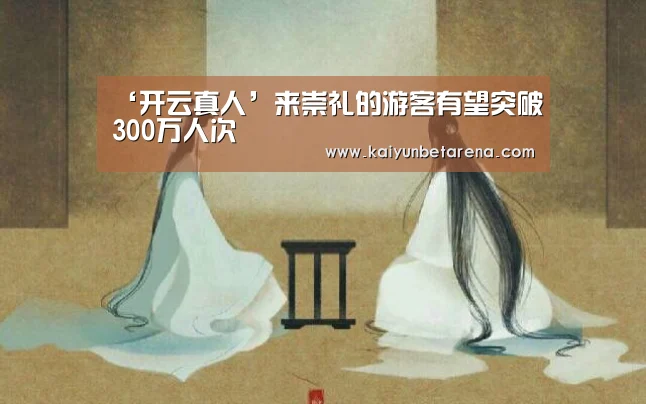 ‘开云真人’来崇礼的游客有望突破300万人次(图2) 开云娱乐