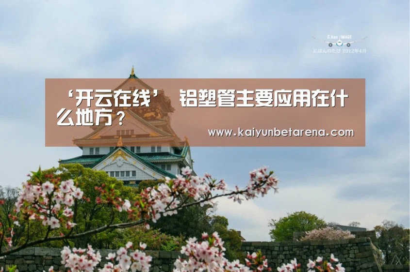 ‘开云在线’
铝塑管主要应用在什么地方?(图3) 开云娱乐