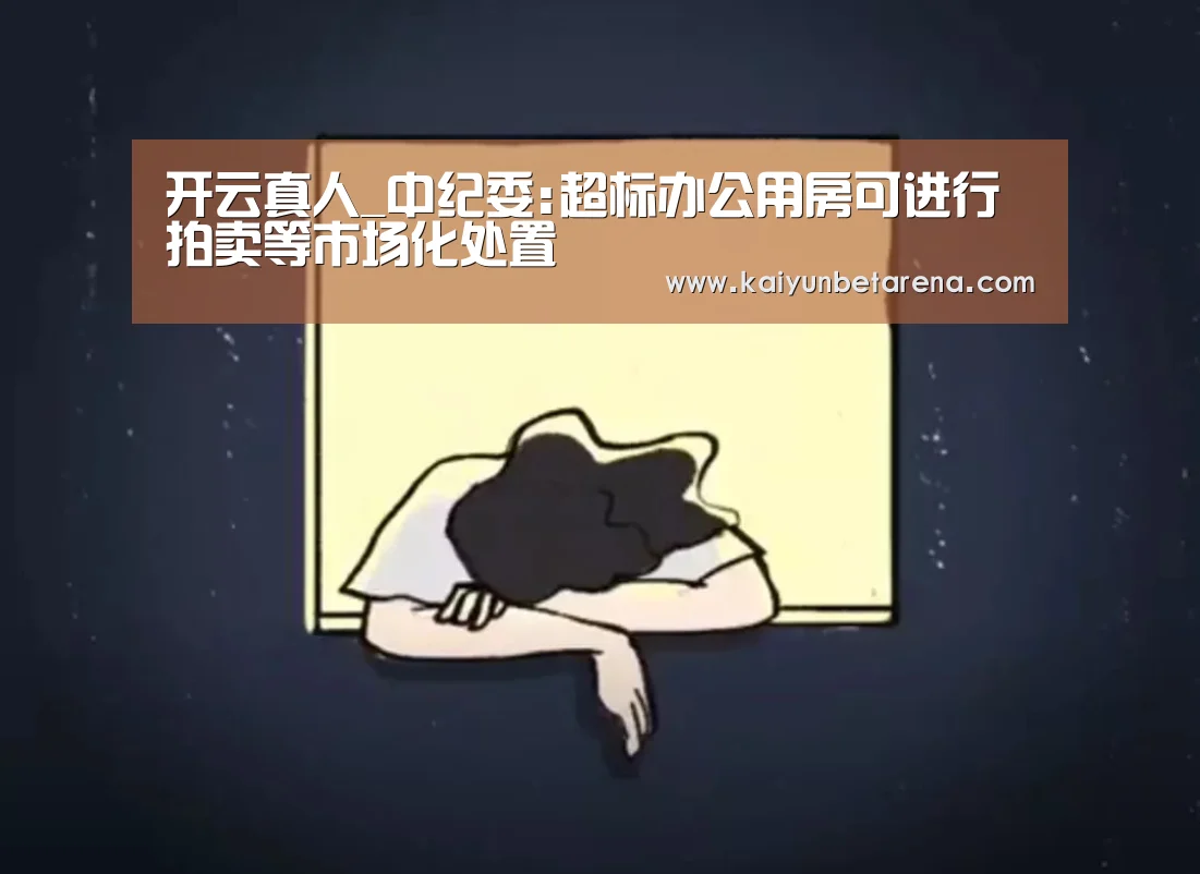 开云真人_中纪委:超标办公用房可进行拍卖等市场化处置(图2) 开云真人