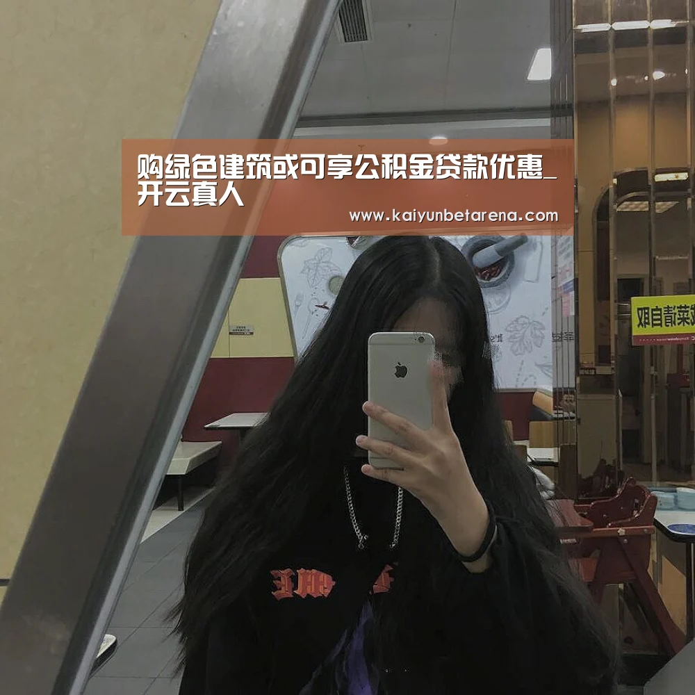 购绿色建筑或可享公积金贷款优惠_开云真人(图3) 开云官网