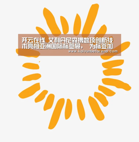 开云在线_艾利丹尼森携数项创新技术亮相亚洲国际标签展, 为标签加工商创造更多先发优势(图1) 开云娱乐